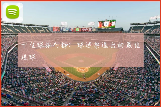 十佳球排行榜:球迷票选出的最佳进球