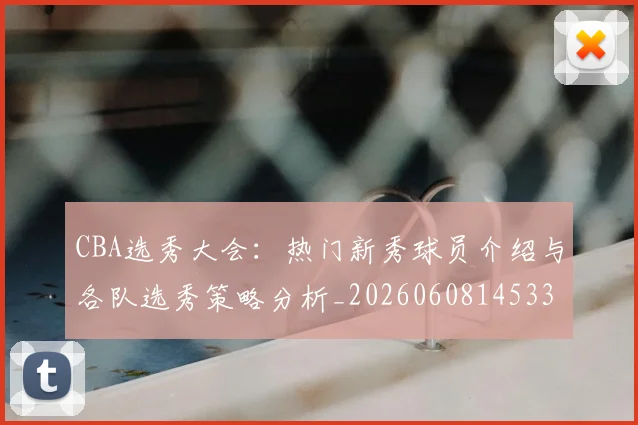 CBA选秀大会：热门新秀球员介绍与各队选秀策略分析_20260608145332