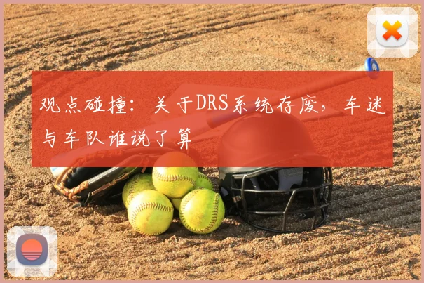 观点碰撞：关于DRS系统存废，车迷与车队谁说了算