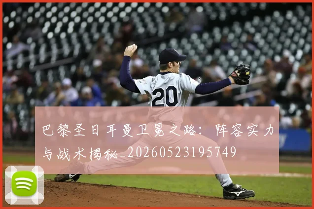 巴黎圣日耳曼卫冕之路：阵容实力与战术揭秘_20260523195749