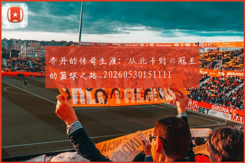 乔丹的传奇生涯：从北卡到六冠王的篮球之路_20260530151111