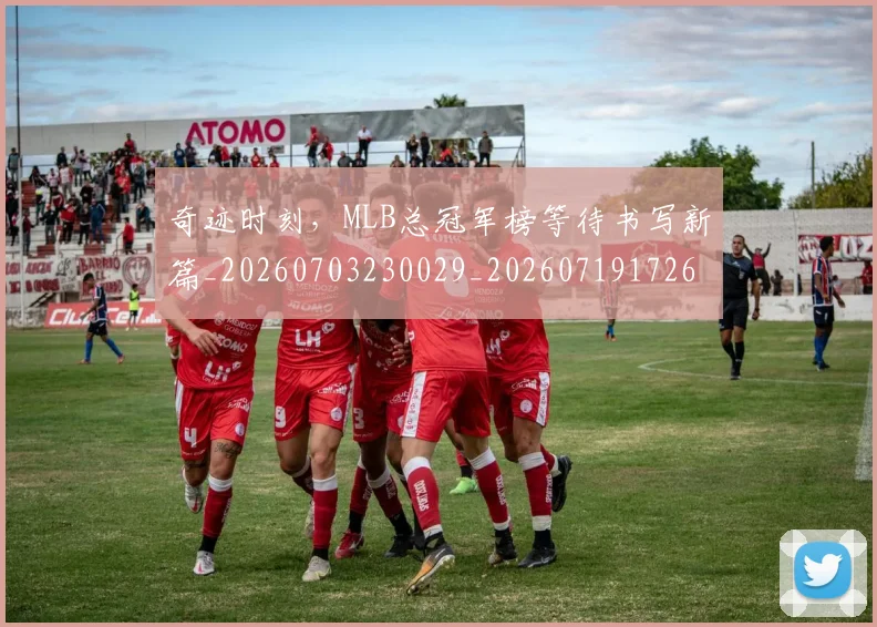 奇迹时刻，MLB总冠军榜等待书写新篇_20260703230029_20260719172632