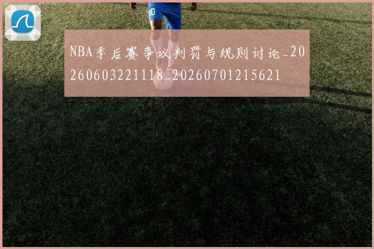 NBA季后赛争议判罚与规则讨论_20260603221118_20260701215621