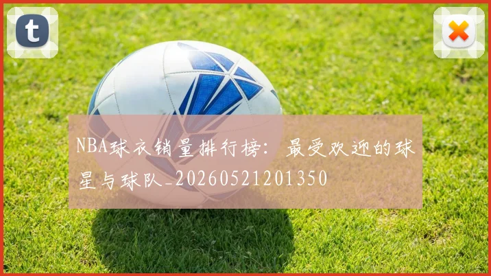 NBA球衣销量排行榜：最受欢迎的球星与球队_20260521201350