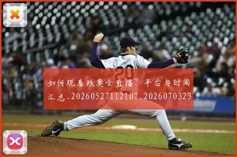 如何观看残奥会直播？平台与时间汇总_20260527112107_20260703230832