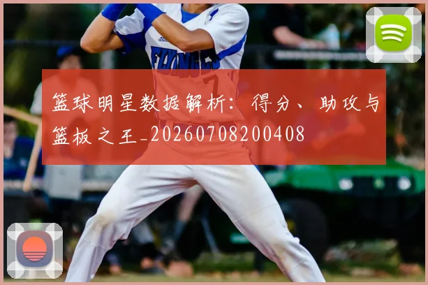 篮球明星数据解析：得分、助攻与篮板之王_20260708200408