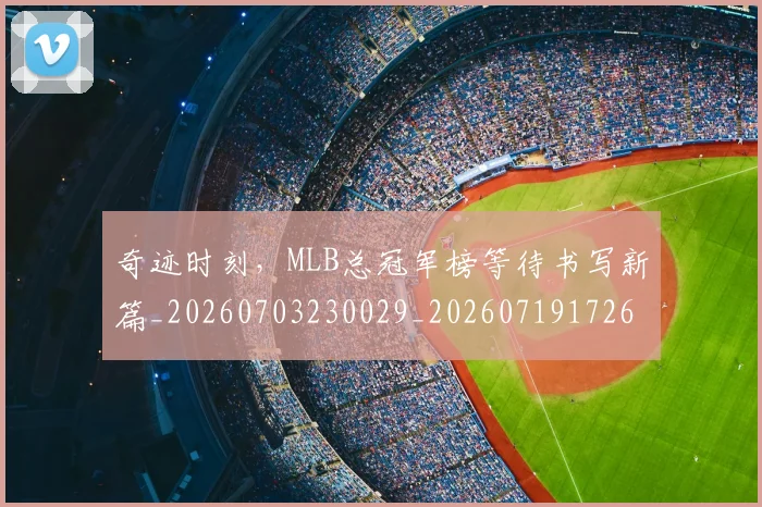 奇迹时刻，MLB总冠军榜等待书写新篇_20260703230029_20260719172632