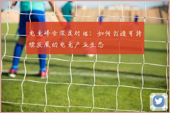 电竞峰会深度对话：如何打造可持续发展的电竞产业生态