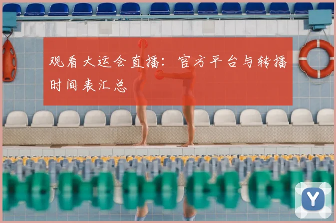 观看大运会直播：官方平台与转播时间表汇总