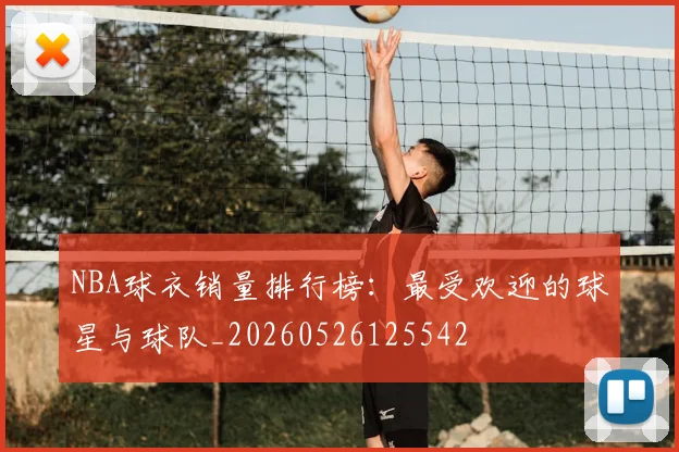 NBA球衣销量排行榜：最受欢迎的球星与球队_20260526125542