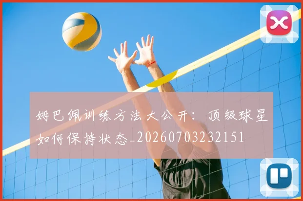 姆巴佩训练方法大公开：顶级球星如何保持状态_20260703232151