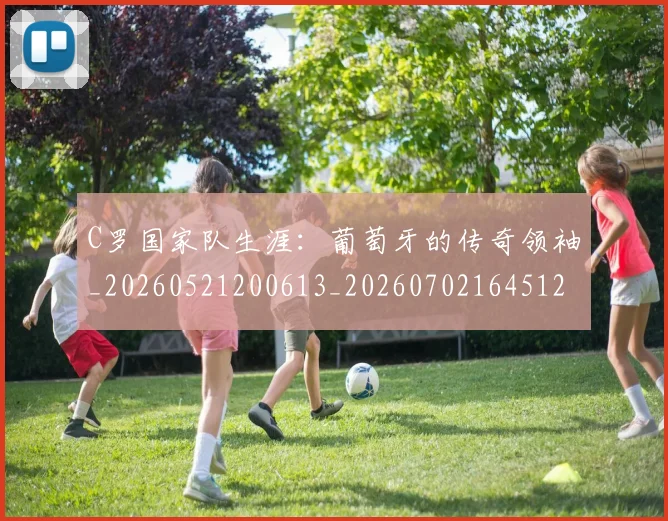 C罗国家队生涯：葡萄牙的传奇领袖_20260521200613_20260702164512