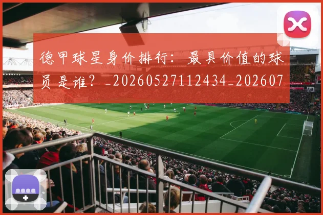 德甲球星身价排行：最具价值的球员是谁？_20260527112434_20260704173323_20260722161853