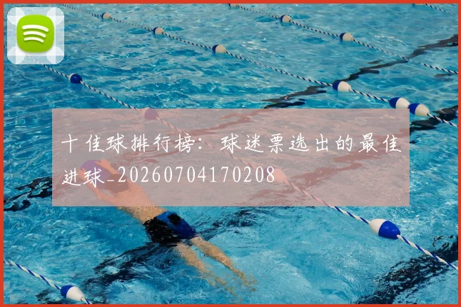 十佳球排行榜：球迷票选出的最佳进球_20260704170208