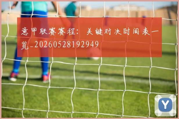 意甲联赛赛程：关键对决时间表一览_20260528192949