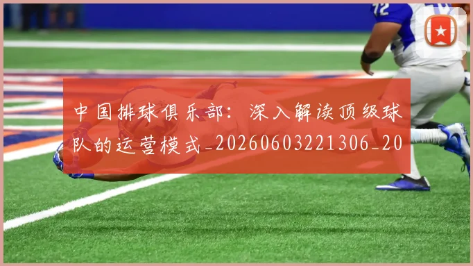 中国排球俱乐部：深入解读顶级球队的运营模式_20260603221306_20260715194119