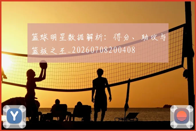 篮球明星数据解析：得分、助攻与篮板之王_20260708200408