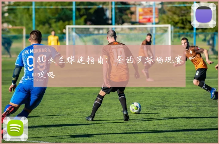 AC米兰球迷指南：圣西罗球场观赛攻略