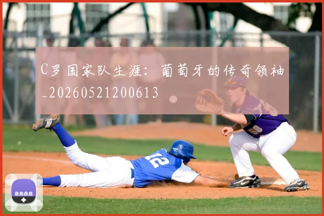 C罗国家队生涯：葡萄牙的传奇领袖_20260521200613