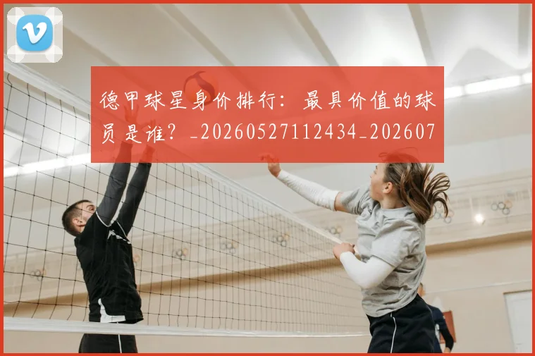 德甲球星身价排行：最具价值的球员是谁？_20260527112434_20260704173323