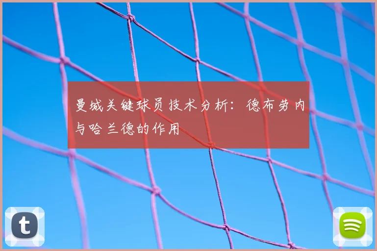 曼城关键球员技术分析：德布劳内与哈兰德的作用