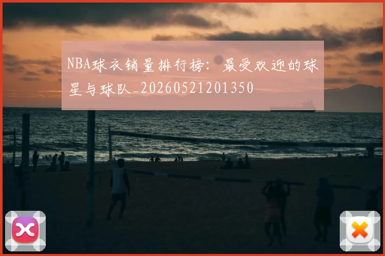 NBA球衣销量排行榜：最受欢迎的球星与球队_20260521201350