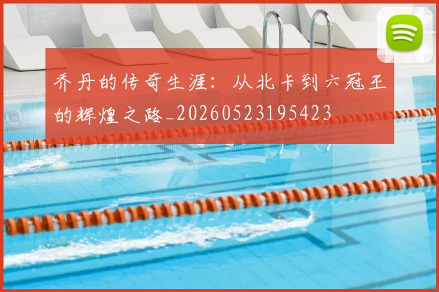 乔丹的传奇生涯：从北卡到六冠王的辉煌之路_20260523195423