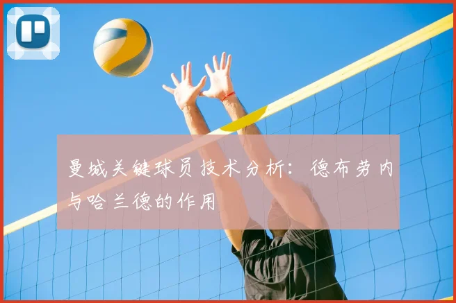 曼城关键球员技术分析：德布劳内与哈兰德的作用