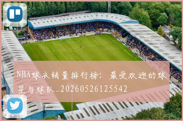 NBA球衣销量排行榜：最受欢迎的球星与球队_20260526125542