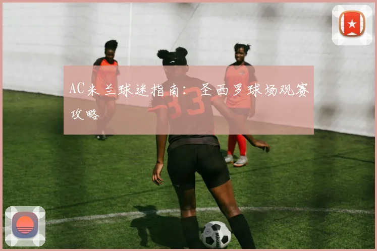 AC米兰球迷指南：圣西罗球场观赛攻略