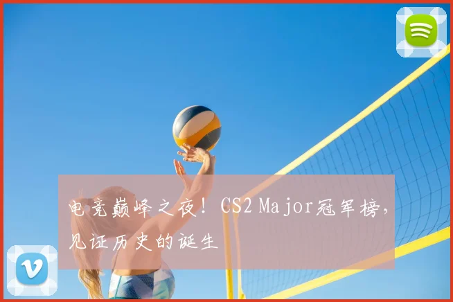 电竞巅峰之夜！CS2 Major冠军榜，见证历史的诞生