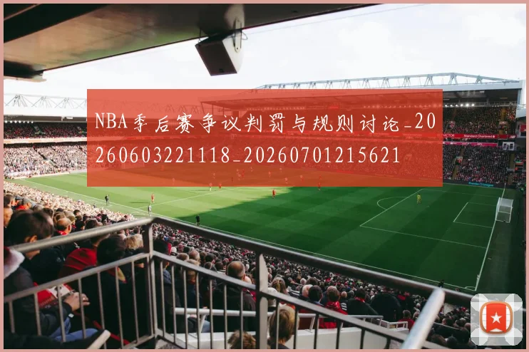 NBA季后赛争议判罚与规则讨论_20260603221118_20260701215621