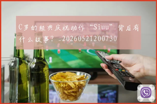 C罗的经典庆祝动作“Siuu”背后有什么故事？_20260521200730