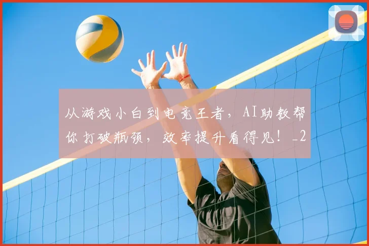 从游戏小白到电竞王者，AI助教帮你打破瓶颈，效率提升看得见！_20260704164824