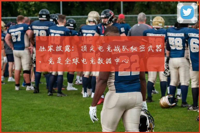 独家披露：顶尖电竞战队秘密武器，竟是全球电竞数据中心