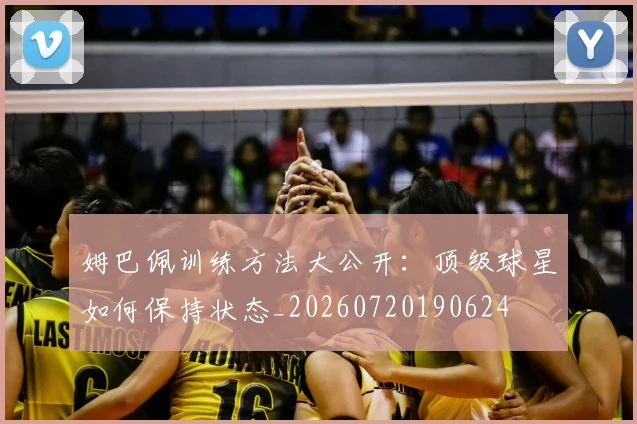 姆巴佩训练方法大公开：顶级球星如何保持状态_20260720190624