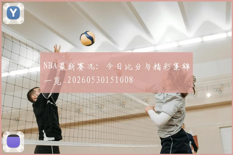 NBA最新赛况：今日比分与精彩集锦一览_20260530151008
