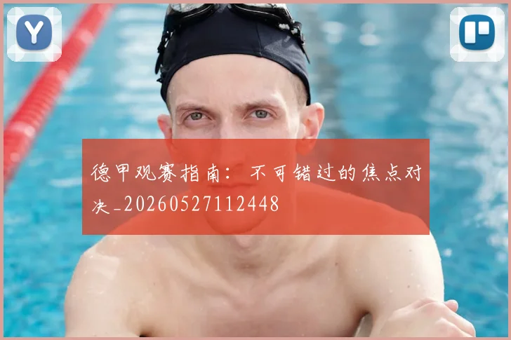 德甲观赛指南:不可错过的焦点对决_20260527112448