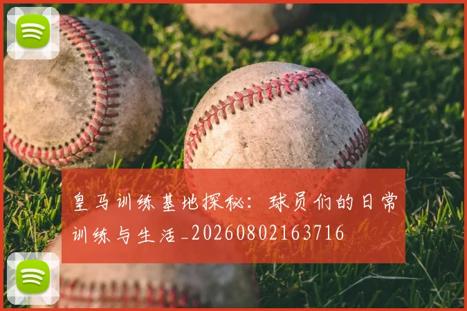 皇马训练基地探秘：球员们的日常训练与生活_20260802163716