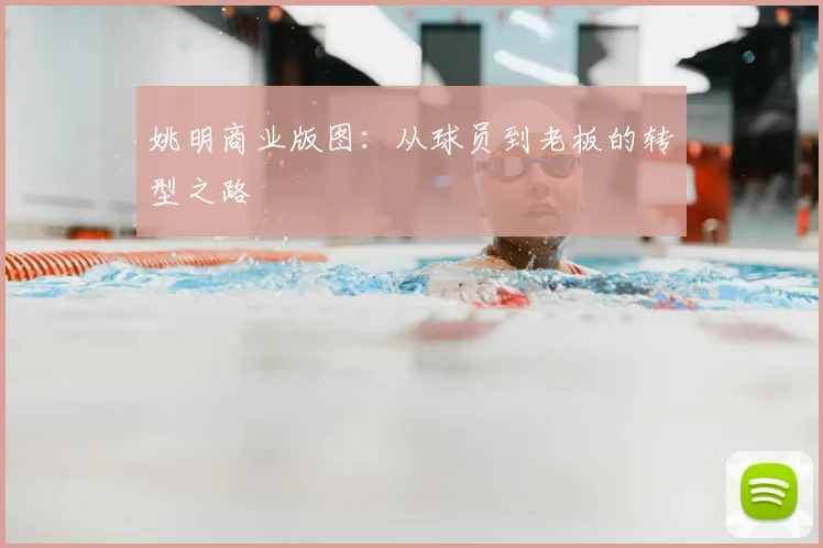 姚明商业版图:从球员到老板的转型之路