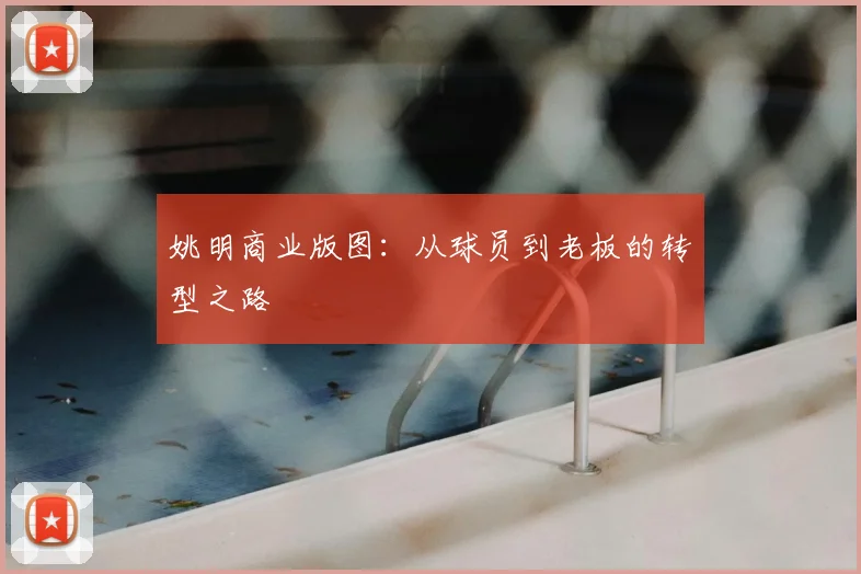 姚明商业版图:从球员到老板的转型之路