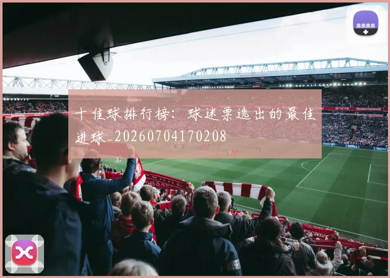 十佳球排行榜:球迷票选出的最佳进球_20260704170208