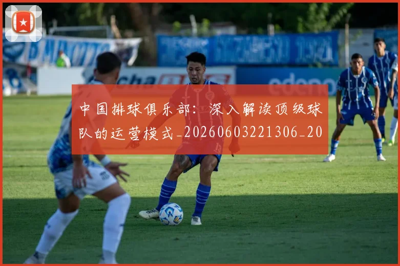 中国排球俱乐部：深入解读顶级球队的运营模式_20260603221306_20260702202002_20260715194120