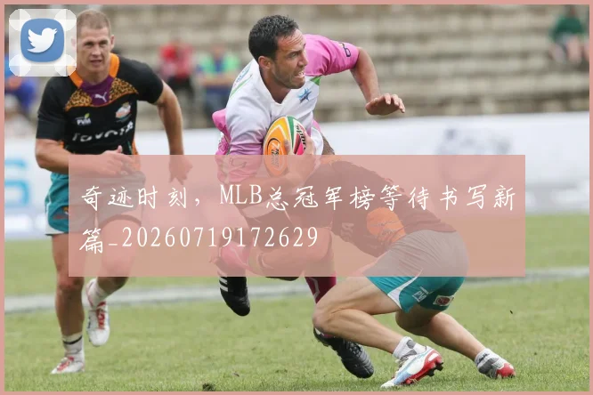 奇迹时刻，MLB总冠军榜等待书写新篇_20260719172629